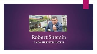 Robert Shemin
6 NEW RULES FOR SUCCESS
 
