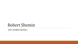 Robert Shemin
DO SOMETHING!
 