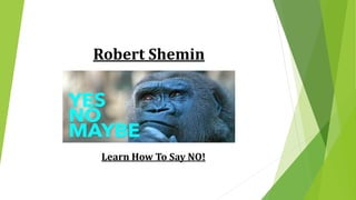 Robert Shemin
Learn How To Say NO!
 
