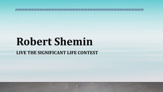 Robert Shemin
LIVE THE SIGNIFICANT LIFE CONTEST
 
