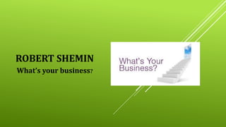 ROBERT SHEMIN
What’s your business?
 