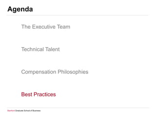 Agenda
The Executive Team

Technical Talent

Compensation Philosophies

Best Practices
Stanford Graduate School of Busines...
