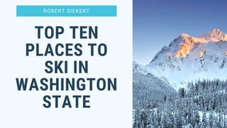 ROBERT SIEKERT
TOP TEN
PLACES TO
SKI IN
WASHINGTON
STATE
 