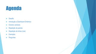 Agenda
 Desafio
 Introdução a Dashboard Dinâmico
 Criando variáveis
 Repetição de painéis
 Repetição de linhas (row)
 Exemplos
 Perguntas
 