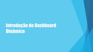 Introdução do Dashboard
Dinâmico
 