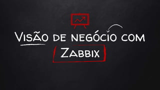 Visão de negócio com
Zabbix
 
