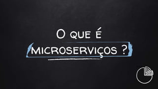 O que é
microserviços ?
+++
 