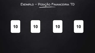 Exemplo – Posição Financeira TD
10 10 10 10
 