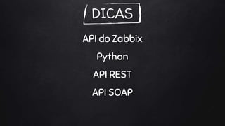 DICAS
API do Zabbix
Python
API REST
API SOAP
 