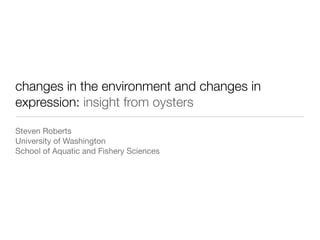 changes in the environment and changes in
expression: insight from oysters

Steven Roberts
University of Washington
School of Aquatic and Fishery Sciences
 