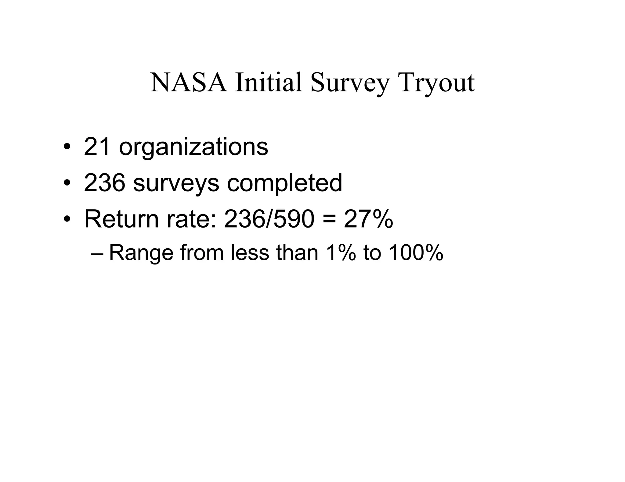 NASA Initial Survey Tryout

• 21 organizations
• 236 surveys completed
• Return rate: 236/590 = 27%
  – Range from less than 1% to 100%
 