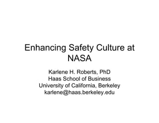 Enhancing Safety Culture at
          NASA
      Karlene H. Roberts, PhD
      Haas School of Business
   University of California, Berkeley
    karlene@haas.berkeley.edu
 
