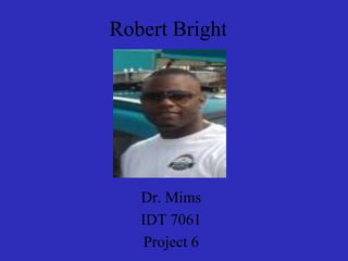 Robert Bright Dr. Mims IDT 7061 Project 6 