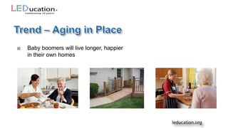  Baby boomers will live longer, happier
in their own homes
 