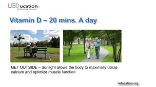 GET OUTSIDE – Sunlight allows the body to maximally utilize
calcium and optimize muscle function
 