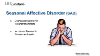  Decreased Serotonin
(Neurotransmitter)
 Increased Melatonin
(Hormone) Levels
 