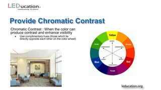 Chromatic Contrast : When the color can
produce contrast and enhance visibility
 Use complimentary hues (those which lie
directly opposite each other on the color wheel)
 