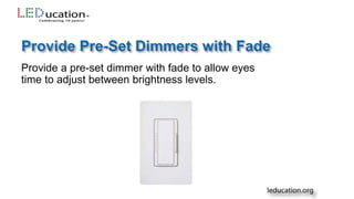 Provide a pre-set dimmer with fade to allow eyes
time to adjust between brightness levels.
 