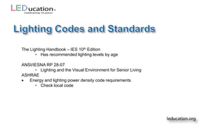 The Lighting Handbook – IES 10th Edition
 Has recommended lighting levels by age
ANSI/IESNA RP 28-07
 Lighting and the Visual Environment for Senior Living
ASHRAE
 Energy and lighting power density code requirements
 Check local code
 