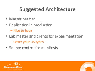 Suggested	
  Architecture	
  
•  Master	
  per	
  Ber	
  
•  ReplicaBon	
  in	
  producBon	
  
– Nice	
  to	
  have	
  
•  Lab	
  master	
  and	
  clients	
  for	
  experimentaBon	
  
– Cover	
  your	
  OS	
  types	
  
•  Source	
  control	
  for	
  manifests	
  
	
  
 