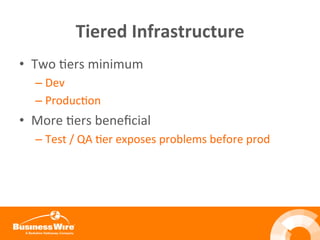 Tiered	
  Infrastructure	
  
•  Two	
  Bers	
  minimum	
  
– Dev	
  
– ProducBon	
  
•  More	
  Bers	
  beneﬁcial	
  
– Test	
  /	
  QA	
  Ber	
  exposes	
  problems	
  before	
  prod	
  
	
  
 