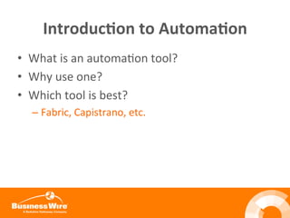 Introduc3on	
  to	
  Automa3on	
  
•  What	
  is	
  an	
  automaBon	
  tool?	
  
•  Why	
  use	
  one?	
  
•  Which	
  tool	
  is	
  best?	
  
– Fabric,	
  Capistrano,	
  etc.	
  
 