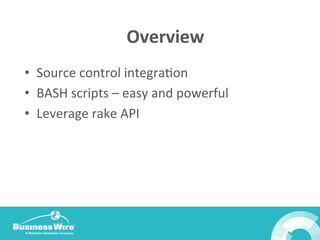 Overview	
  
•  Source	
  control	
  integraBon	
  
•  BASH	
  scripts	
  –	
  easy	
  and	
  powerful	
  
•  Leverage	
  rake	
  API	
  
 
