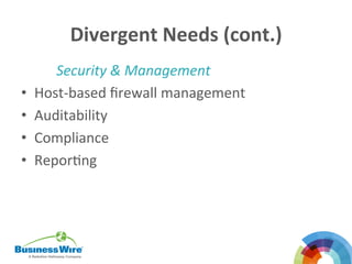 Divergent	
  Needs	
  (cont.)	
  
Security	
  &	
  Management	
  
•  Host-­‐based	
  ﬁrewall	
  management	
  
•  Auditability	
  
•  Compliance	
  
•  ReporBng	
  
 