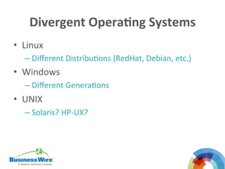 Divergent	
  Opera3ng	
  Systems	
  
•  Linux	
  
– Diﬀerent	
  DistribuBons	
  (RedHat,	
  Debian,	
  etc.)	
  
•  Windows	
  
– Diﬀerent	
  GeneraBons	
  
•  UNIX	
  
– Solaris?	
  HP-­‐UX?	
  
	
  
	
  
 
