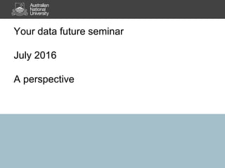 Your data future seminar
July 2016
A perspective
 
