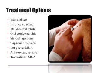 Treatment Options
• Wait and see
• PT directed rehab
• MD directed rehab
• Oral corticosteroids
• Steroid injections
• Capsular distension
• Long lever MUA
• Arthroscopic release
• Translational MUA
 