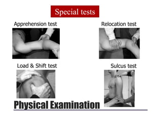 Physical Examination
Special tests
Apprehension test Relocation test
Load & Shift test Sulcus test
 