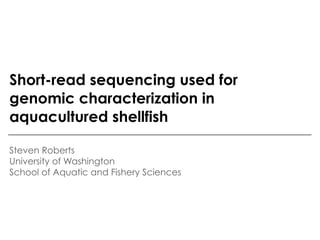 Short-read sequencing used for
genomic characterization in
aquacultured shellfish

Steven Roberts
University of Washington
School of Aquatic and Fishery Sciences
 