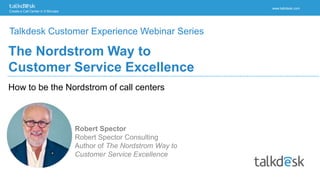 Create a Call Center in 5 Minutes
www.talkdesk.com
How to be the Nordstrom of call centers
The Nordstrom Way to
Customer Service Excellence
Talkdesk Customer Experience Webinar Series
 