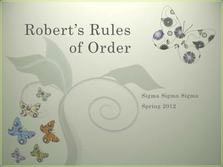 Robert’s Rules
     of Order


                 Sigma Sigma Sigma
                 Spring 2012
 
