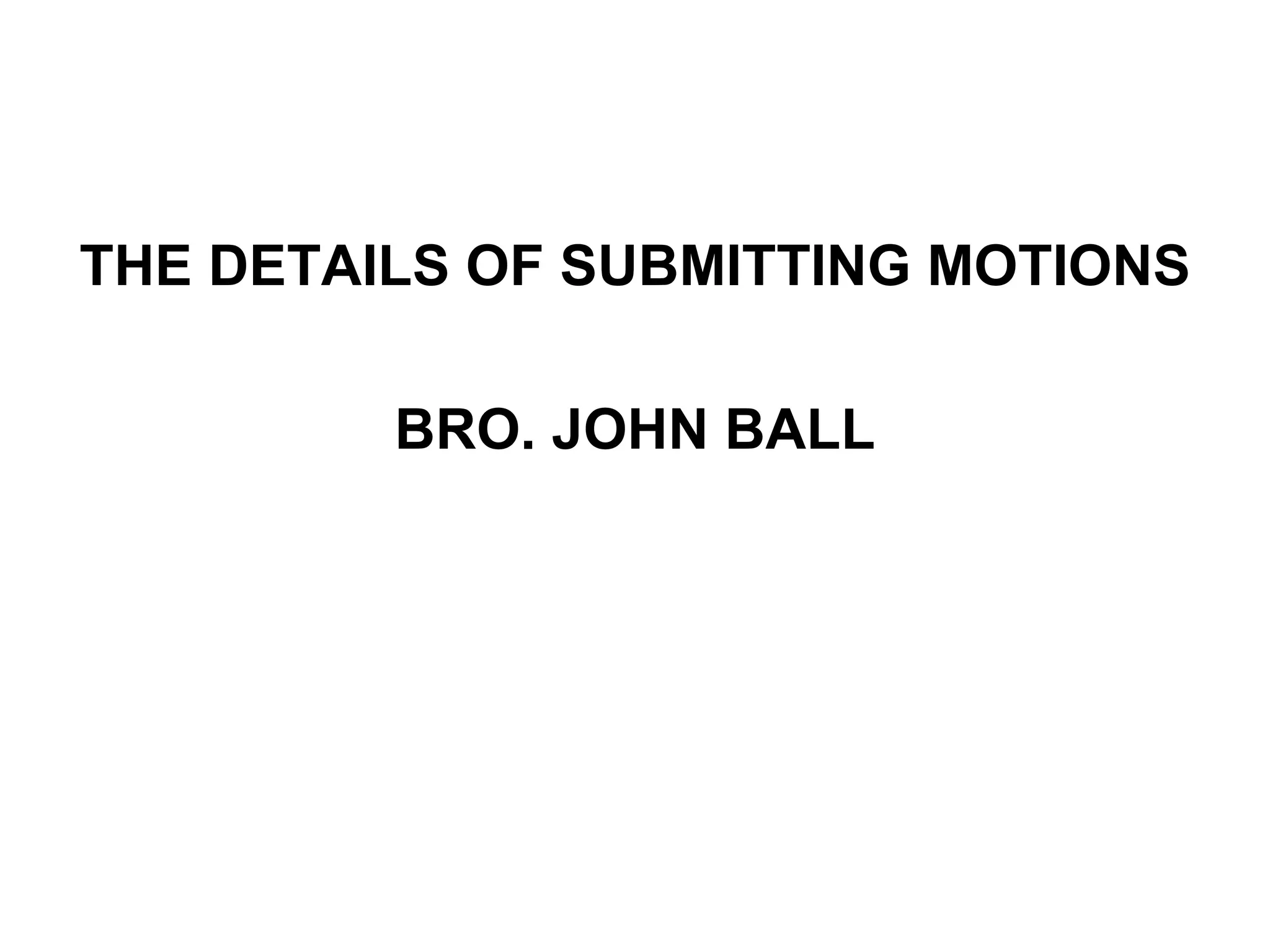 THE DETAILS OF SUBMITTING MOTIONS BRO. JOHN BALL 