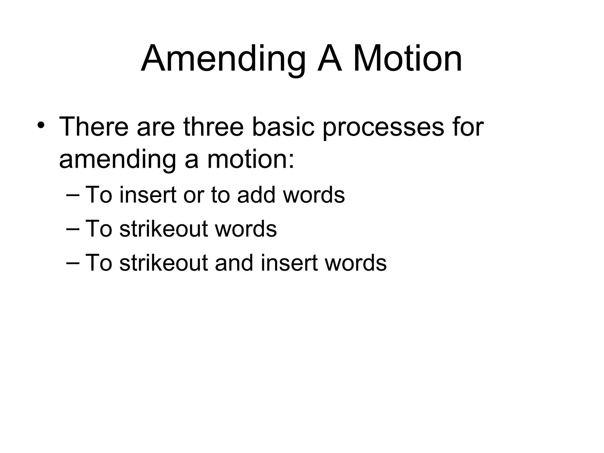 Amending A Motion There are three basic processes for amending a motion: To insert or to add words To strikeout words To strikeout and insert words 