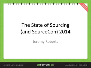 The State of Sourcing
(and SourceCon) 2014
Jeremy Roberts
 