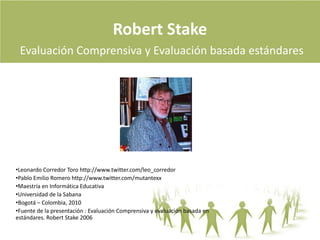 Robert StakeEvaluación Comprensiva y Evaluación basada estándares  ,[object Object]