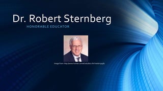 Dr. Robert Sternberg
HONORABLE EDUCATOR
Image from: http://www.human.cornell.edu/bio.cfm?netid=rjs487
 