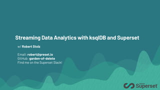 Streaming Data Analytics with ksqlDB and Superset
w/ Robert Stolz
Email: robert@preset.io
GitHub: garden-of-delete
Find me on the Superset Slack!
 