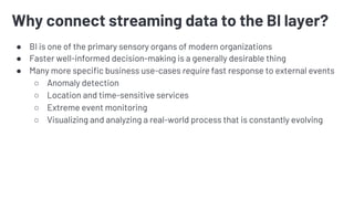 Why connect streaming data to the BI layer?
● BI is one of the primary sensory organs of modern organizations
● Faster wel...