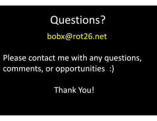 Questions?
bobx@rot26.net
Please contact me with any questions,
comments, or opportunities :)
Thank You!
 