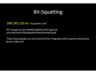 Bit-Squatting
200.142.133.xx "t3.gstatmc.com“
GET /images?q=tbn:ANd9GcTpBH9vsMVT7yp6aC0-
wVunxW1aIK7ICDDFjB2pMY2PKIeEOdmfNF2LpRE
"http://www.google.com.br/m/search?site=images&q=selena+gomez+photoshop
&start=14&sa=N“
 