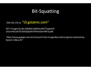 Bit-Squatting
200.142.133.xx "t3.gstatmc.com“
GET /images?q=tbn:ANd9GcTpBH9vsMVT7yp6aC0-
wVunxW1aIK7ICDDFjB2pMY2PKIeEOdmfNF2LpRE
"http://www.google.com.br/m/search?site=images&q=selena+gomez+photoshop
&start=14&sa=N“
 