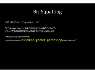 Bit-Squatting
200.142.133.xx "t3.gstatmc.com“
GET /images?q=tbn:ANd9GcTpBH9vsMVT7yp6aC0-
wVunxW1aIK7ICDDFjB2pMY2PKIeEOdmfNF2LpRE
"http://www.google.com.br/m/
search?site=images&q=selena+gomez+photoshop&start=14&sa=N“
 