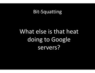 Bit-Squatting
What else is that heat
doing to Google
servers?
 