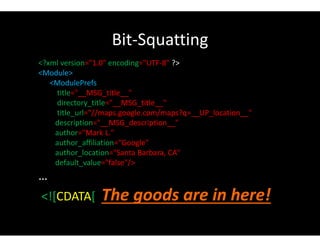 Bit-Squatting
<?xml version="1.0" encoding="UTF-8" ?>
<Module>
<ModulePrefs
title="__MSG_title__"
directory_title="__MSG_title__"
title_url="//maps.google.com/maps?q=__UP_location__"
description="__MSG_description__"
author="Mark L."
author_affiliation="Google"
author_location="Santa Barbara, CA"
default_value="false"/>
…
<![CDATA[ The goods are in here!
 