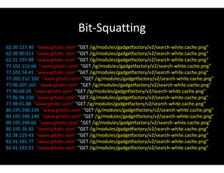 Bit-Squatting
62.30.127.40 "www.grtatic.com" "GET /ig/modules/gadgetfactory/v2/search-white.cache.png"
62.30.90.211 "www.grtatic.com" "GET /ig/modules/gadgetfactory/v2/search-white.cache.png"
62.31.197.88 "www.grtatic.com" "GET /ig/modules/gadgetfactory/v2/search-white.cache.png"
77.101.112.66 "www.grtatic.com" "GET /ig/modules/gadgetfactory/v2/search-white.cache.png"
77.101.54.41 "www.grtatic.com" "GET /ig/modules/gadgetfactory/v2/search-white.cache.png"
77.103.212.102 "www.grtatic.com" "GET /ig/modules/gadgetfactory/v2/search-white.cache.png"
77.96.107.165 "www.grtatic.com" "GET /ig/modules/gadgetfactory/v2/search-white.cache.png"
77.96.68.59 "www.grtatic.com" "GET /ig/modules/gadgetfactory/v2/search-white.cache.png"
77.96.94.150 "www.grtatic.com" "GET /ig/modules/gadgetfactory/v2/search-white.cache.png"
77.98.65.88 "www.grtatic.com" "GET /ig/modules/gadgetfactory/v2/search-white.cache.png"
80.195.240.134 "www.grtatic.com" "GET /ig/modules/gadgetfactory/v2/search-white.cache.png"
80.195.240.140 "www.grtatic.com" "GET /ig/modules/gadgetfactory/v2/search-white.cache.png"
80.195.240.66 "www.grtatic.com" "GET /ig/modules/gadgetfactory/v2/search-white.cache.png"
80.195.28.42 "www.grtatic.com" "GET /ig/modules/gadgetfactory/v2/search-white.cache.png"
82.38.119.43 "www.grtatic.com" "GET /ig/modules/gadgetfactory/v2/search-white.cache.png"
82.41.181.77 "www.grtatic.com" "GET /ig/modules/gadgetfactory/v2/search-white.cache.png"
82.41.183.91 "www.grtatic.com" "GET /ig/modules/gadgetfactory/v2/search-white.cache.png"
 