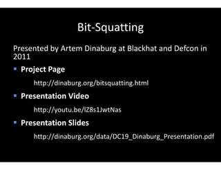 Bit-Squatting
Presented by Artem Dinaburg at Blackhat and Defcon in
2011
 Project Page
http://dinaburg.org/bitsquatting.html
 Presentation Video
http://youtu.be/lZ8s1JwtNas
 Presentation Slides
http://dinaburg.org/data/DC19_Dinaburg_Presentation.pdf
 